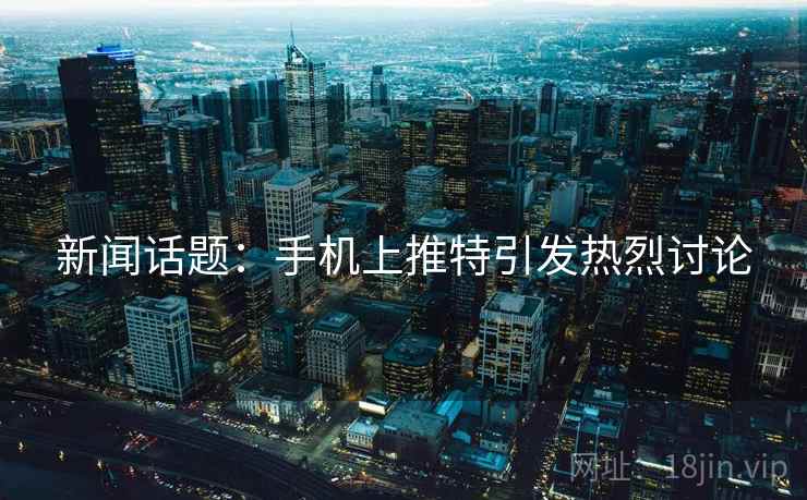 新闻话题：手机上推特引发热烈讨论