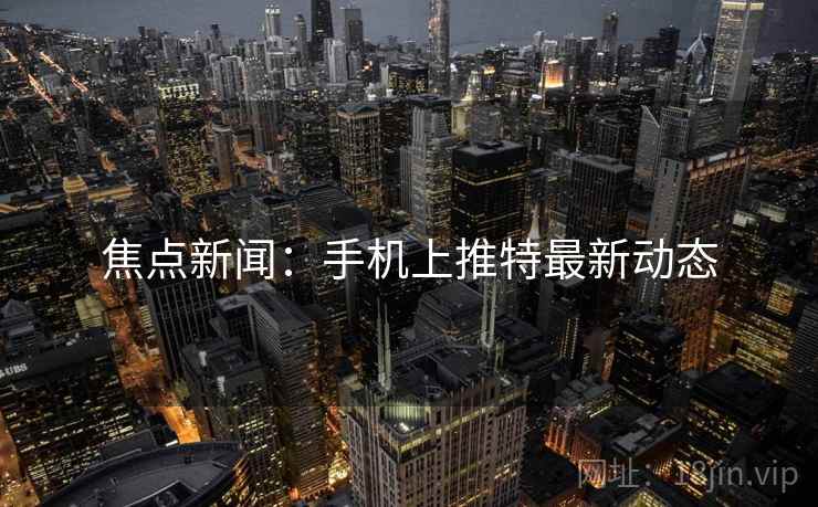 焦点新闻：手机上推特最新动态