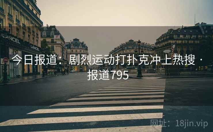 今日报道：剧烈运动打扑克冲上热搜 · 报道795