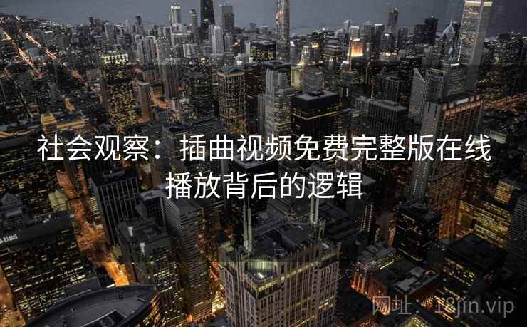 社会观察：插曲视频免费完整版在线播放背后的逻辑
