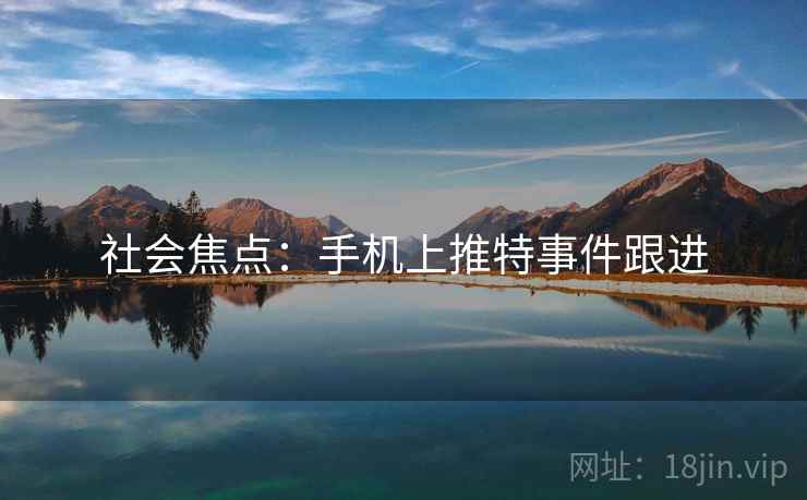 社会焦点：手机上推特事件跟进