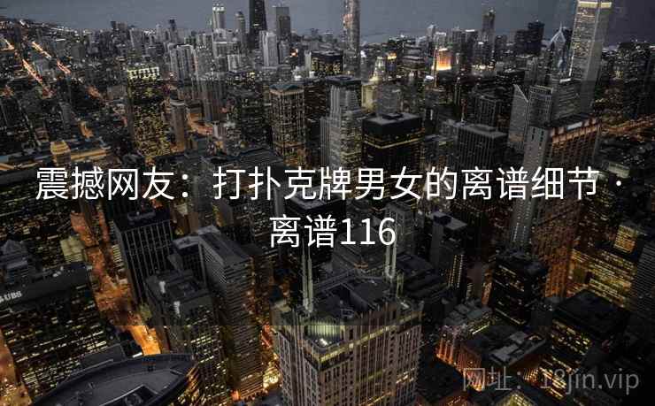震撼网友：打扑克牌男女的离谱细节 · 离谱116