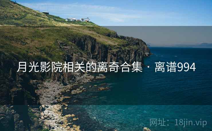 月光影院相关的离奇合集 · 离谱994
