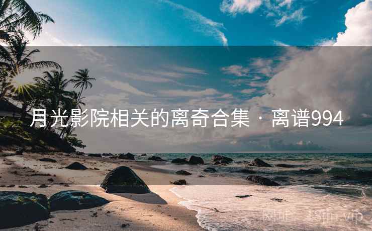 月光影院相关的离奇合集 · 离谱994