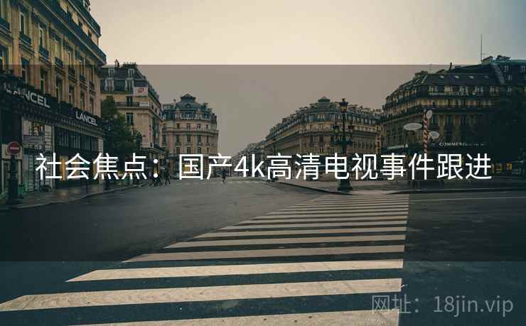 社会焦点：国产4k高清电视事件跟进