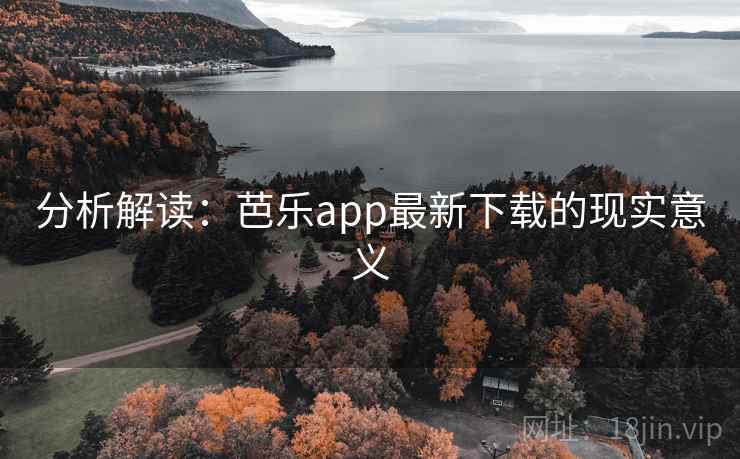 分析解读：芭乐app最新下载的现实意义