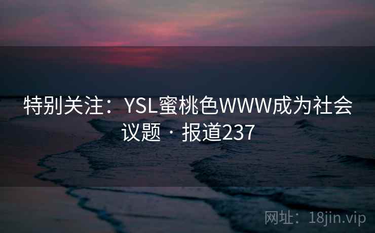 特别关注：YSL蜜桃色WWW成为社会议题 · 报道237