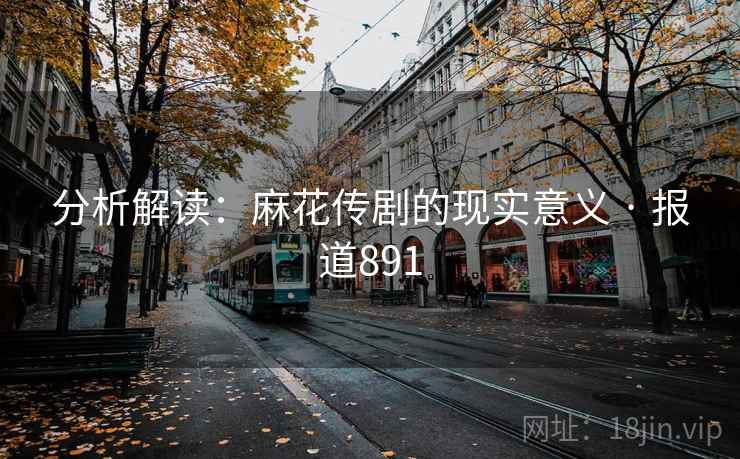 分析解读:麻花传剧的现实意义 · 报道891