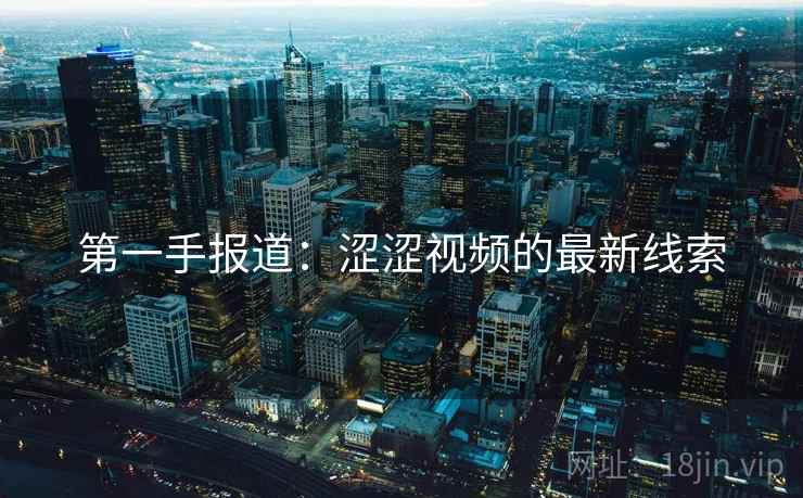 第一手报道:涩涩视频的最新线索