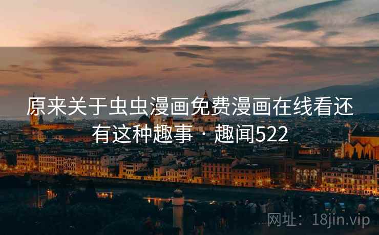 原来关于虫虫漫画免费漫画在线看还有这种趣事 · 趣闻522