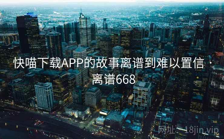 快喵下载APP的故事离谱到难以置信 · 离谱668