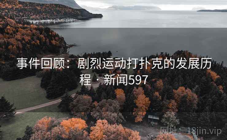 事件回顾:剧烈运动打扑克的发展历程 · 新闻597
